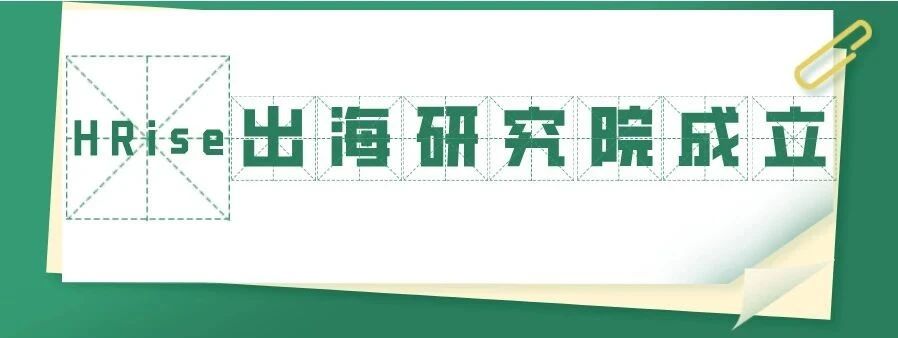 官宣 | HRise出海研究院正式启航！携手顶尖专家，护航企业出海